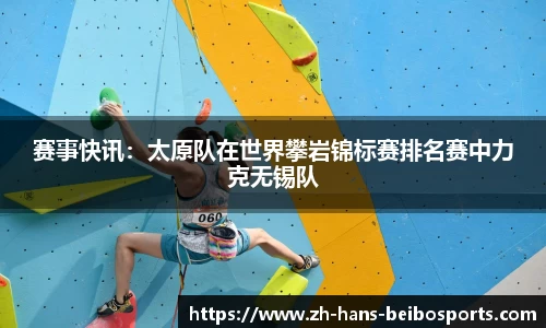 赛事快讯：太原队在世界攀岩锦标赛排名赛中力克无锡队